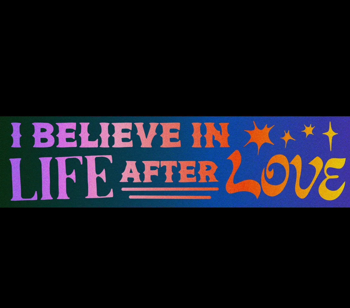 I Believe in Life After Love Bumper Sticker